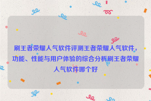 刷王者荣耀人气软件评测王者荣耀人气软件，功能、性能与用户体验的综合分析刷王者荣耀人气软件哪个好