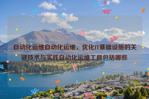 自动化运维自动化运维，优化IT基础设施的关键技术与实践自动化运维工具包括哪些