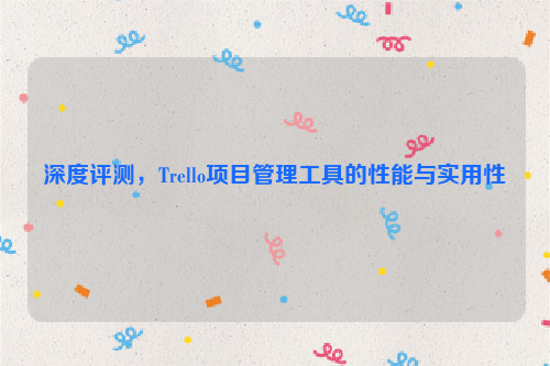 深度评测，Trello项目管理工具的性能与实用性