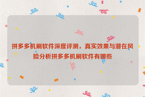 拼多多机刷软件深度评测，真实效果与潜在风险分析拼多多机刷软件有哪些