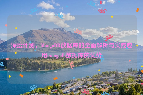 深度评测，MongoDB数据库的全面解析与实践应用mongodb数据库的优势