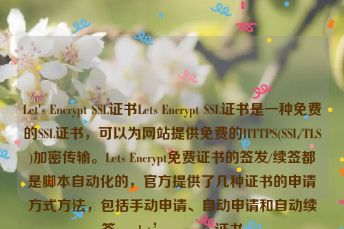 Let's Encrypt SSL证书Lets Encrypt SSL证书是一种免费的SSL证书，可以为网站提供免费的HTTPS(SSL/TLS)加密传输。Lets Encrypt免费证书的签发/续签都是脚本自动化的，官方提供了几种证书的申请方式方法，包括手动申请、自动申请和自动续签  。let’s encrypt 证书