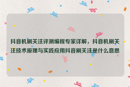 抖音机刷关注评测编程专家详解，抖音机刷关注技术原理与实践应用抖音刷关注是什么意思