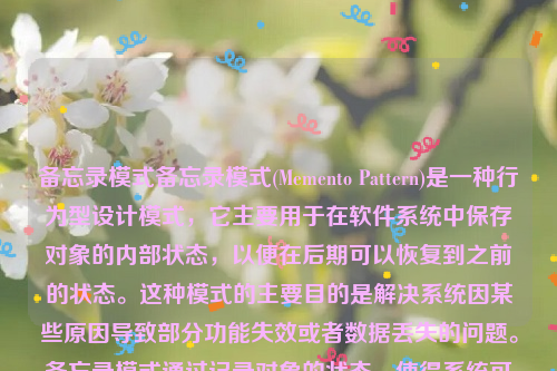 备忘录模式备忘录模式(Memento Pattern)是一种行为型设计模式，它主要用于在软件系统中保存对象的内部状态，以便在后期可以恢复到之前的状态。这种模式的主要目的是解决系统因某些原因导致部分功能失效或者数据丢失的问题。备忘录模式通过记录对象的状态，使得系统可以在任何时候都可以恢复到之前的状态。备忘录模式的定义和特点