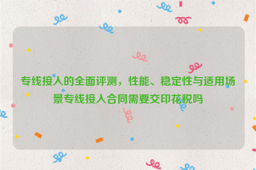 专线接入的全面评测，性能、稳定性与适用场景专线接入合同需要交印花税吗