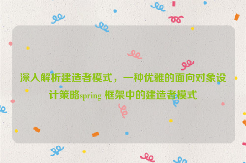 深入解析建造者模式，一种优雅的面向对象设计策略spring 框架中的建造者模式