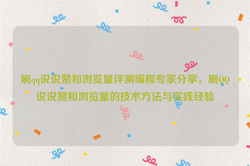 刷qq说说赞和浏览量评测编程专家分享，刷QQ说说赞和浏览量的技术方法与实践经验