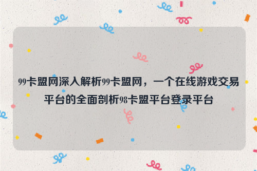 99卡盟网深入解析99卡盟网，一个在线游戏交易平台的全面剖析98卡盟平台登录平台