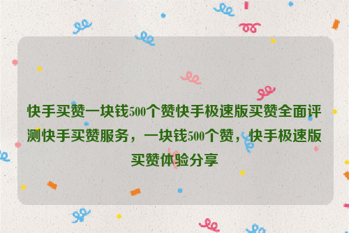 快手买赞一块钱500个赞快手极速版买赞全面评测快手买赞服务，一块钱500个赞，快手极速版买赞体验分享