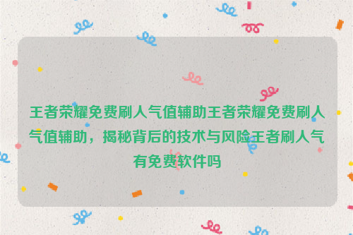 王者荣耀免费刷人气值辅助王者荣耀免费刷人气值辅助，揭秘背后的技术与风险王者刷人气有免费软件吗