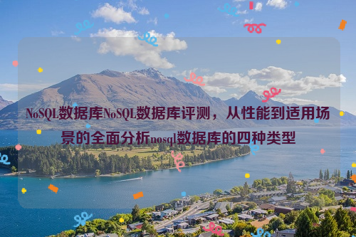 NoSQL数据库NoSQL数据库评测，从性能到适用场景的全面分析nosql数据库的四种类型