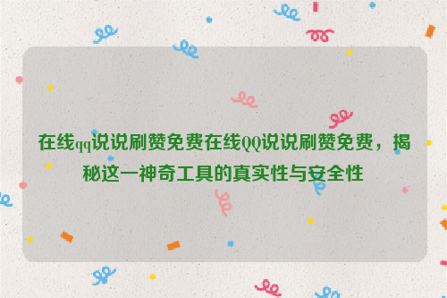 在线qq说说刷赞免费在线QQ说说刷赞免费，揭秘这一神奇工具的真实性与安全性