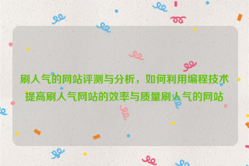 刷人气的网站评测与分析，如何利用编程技术提高刷人气网站的效率与质量刷人气的网站