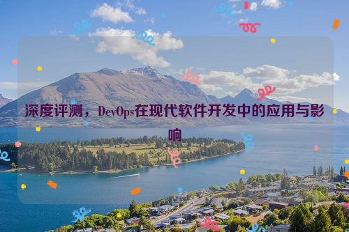 深度评测，DevOps在现代软件开发中的应用与影响