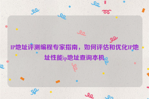 IP地址评测编程专家指南，如何评估和优化IP地址性能ip地址查询本机