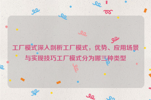 工厂模式深入剖析工厂模式，优势、应用场景与实现技巧工厂模式分为哪三种类型