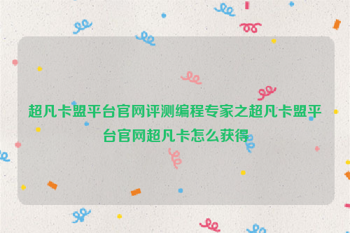 超凡卡盟平台官网评测编程专家之超凡卡盟平台官网超凡卡怎么获得