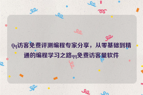 Qq访客免费评测编程专家分享，从零基础到精通的编程学习之路qq免费访客量软件