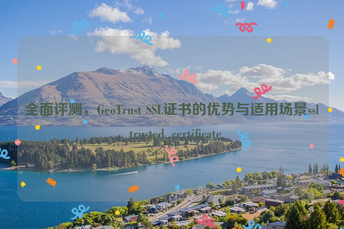 全面评测，GeoTrust SSL证书的优势与适用场景ssl_trusted_certificate