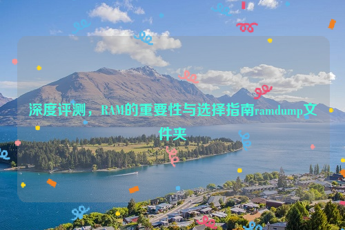 深度评测，RAM的重要性与选择指南ramdump文件夹