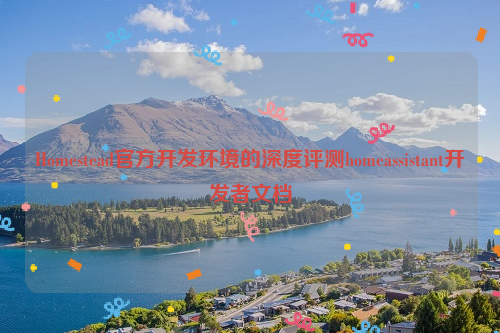 Homestead官方开发环境的深度评测homeassistant开发者文档