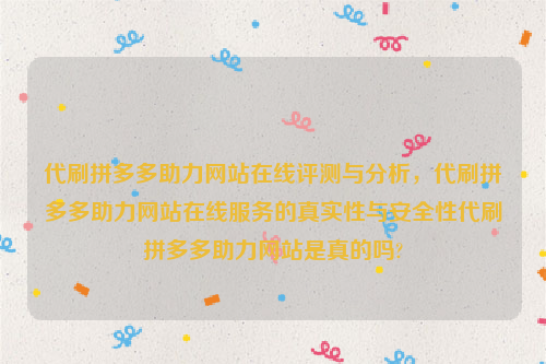 代刷拼多多助力网站在线评测与分析，代刷拼多多助力网站在线服务的真实性与安全性代刷拼多多助力网站是真的吗?