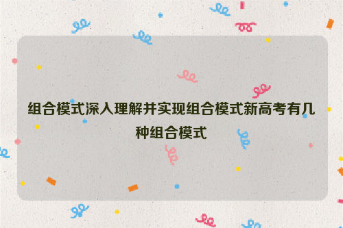 组合模式深入理解并实现组合模式新高考有几种组合模式