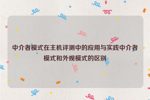 中介者模式在主机评测中的应用与实践中介者模式和外观模式的区别