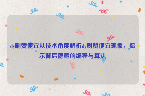 dy刷赞便宜从技术角度解析dy刷赞便宜现象，揭示背后隐藏的编程与算法