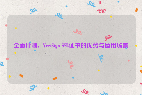 全面评测，VeriSign SSL证书的优势与适用场景