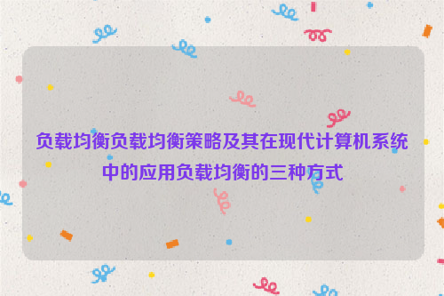 负载均衡负载均衡策略及其在现代计算机系统中的应用负载均衡的三种方式