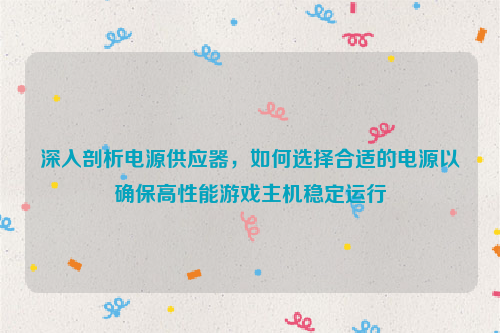 深入剖析电源供应器，如何选择合适的电源以确保高性能游戏主机稳定运行