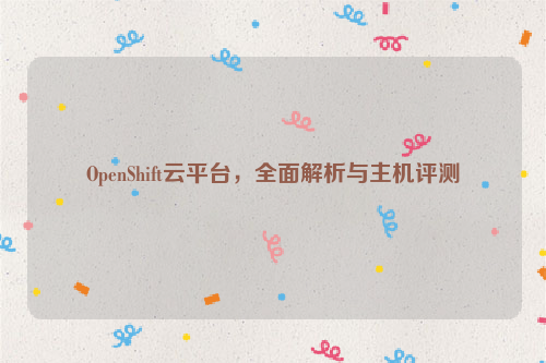 OpenShift云平台，全面解析与主机评测