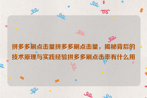 拼多多刷点击量拼多多刷点击量，揭秘背后的技术原理与实践经验拼多多刷点击率有什么用