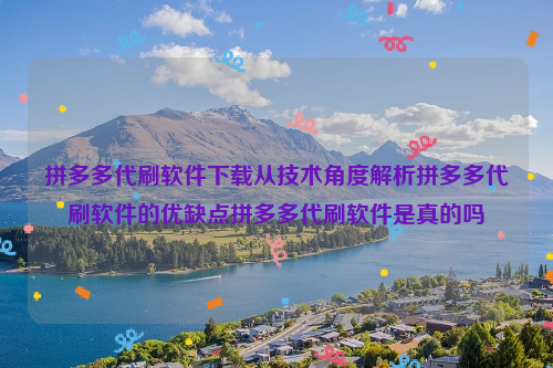 拼多多代刷软件下载从技术角度解析拼多多代刷软件的优缺点拼多多代刷软件是真的吗