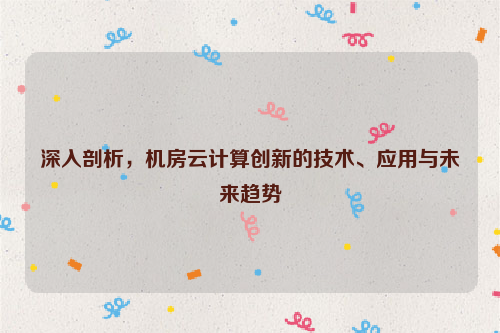 深入剖析，机房云计算创新的技术、应用与未来趋势