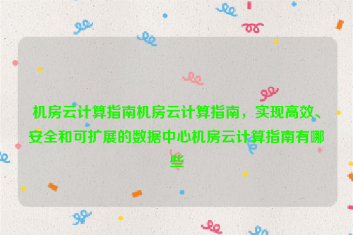 机房云计算指南机房云计算指南，实现高效、安全和可扩展的数据中心机房云计算指南有哪些