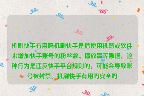 机刷快手有用吗机刷快手是指使用机器或软件来增加快手账号的粉丝数、播放量等数据。这种行为是违反快手平台规则的，可能会导致账号被封禁。机刷快手有用吗安全吗