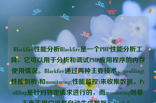 Blackfire性能分析Blackfire是一个PHP性能分析工具，它可以用于分析和调试PHP应用程序的内存使用情况。Blackfire通过两种主要技术，profiling(性能剖析)和monitoring(性能监控)来收集数据。Profiling是针对特定请求进行的，而monitoring则基于真实用户流量自动生成数据。black fire