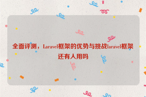 全面评测，Laravel框架的优势与挑战laravel框架还有人用吗