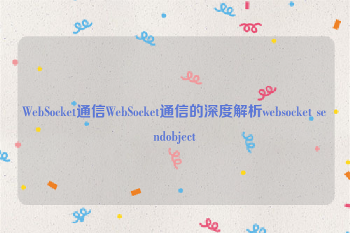 WebSocket通信WebSocket通信的深度解析websocket sendobject