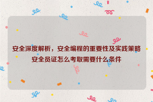 安全深度解析，安全编程的重要性及实践策略安全员证怎么考取需要什么条件