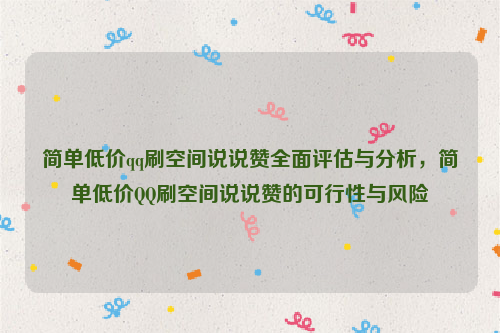 简单低价qq刷空间说说赞全面评估与分析，简单低价QQ刷空间说说赞的可行性与风险