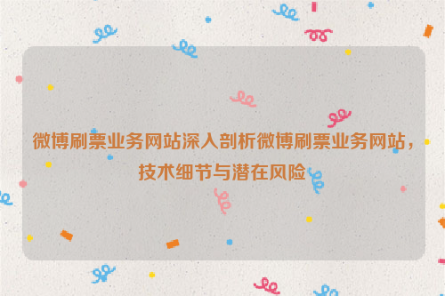 微博刷票业务网站深入剖析微博刷票业务网站，技术细节与潜在风险