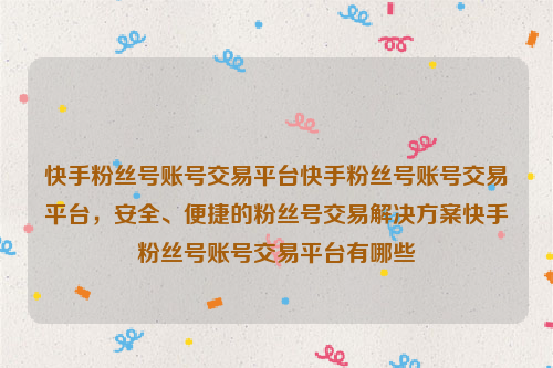 快手粉丝号账号交易平台快手粉丝号账号交易平台，安全、便捷的粉丝号交易解决方案快手粉丝号账号交易平台有哪些