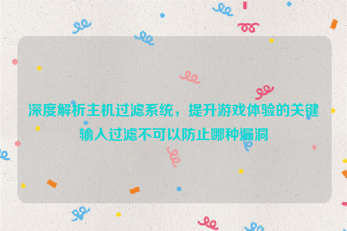 深度解析主机过滤系统，提升游戏体验的关键输入过滤不可以防止哪种漏洞