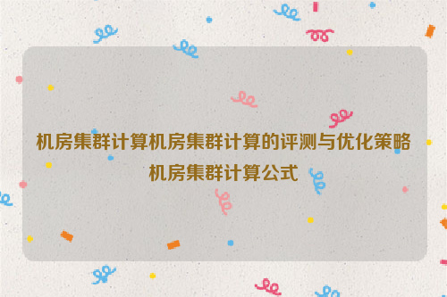 机房集群计算机房集群计算的评测与优化策略机房集群计算公式