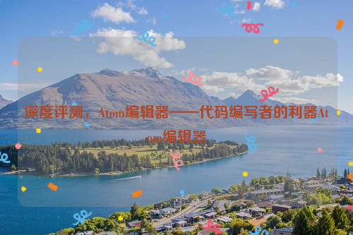 深度评测，Atom编辑器——代码编写者的利器Atom编辑器