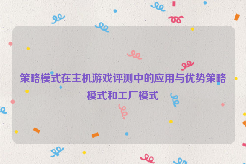 策略模式在主机游戏评测中的应用与优势策略模式和工厂模式