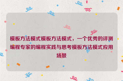 模板方法模式模板方法模式，一个优秀的评测编程专家的编程实践与思考模板方法模式应用场景